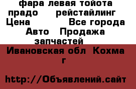 фара левая тойота прадо 150 рейстайлинг › Цена ­ 7 000 - Все города Авто » Продажа запчастей   . Ивановская обл.,Кохма г.